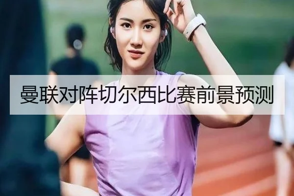 曼联对阵切尔西比赛前景预测